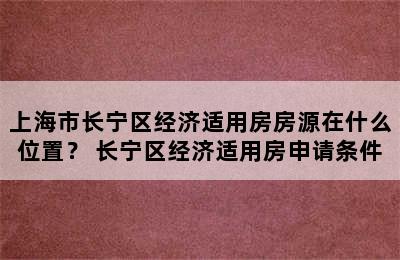 上海市长宁区经济适用房房源在什么位置？ 长宁区经济适用房申请条件